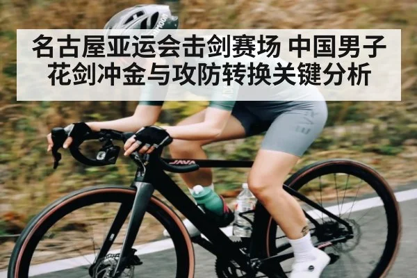 名古屋亚运会击剑赛场 中国男子花剑冲金与攻防转换关键分析 | kaiyun