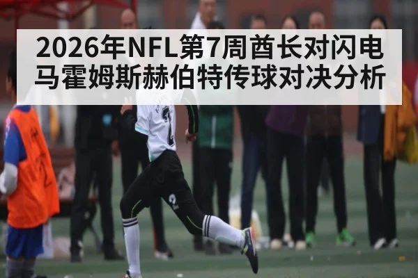 2026年NFL第7周酋长对闪电 马霍姆斯赫伯特传球对决分析
