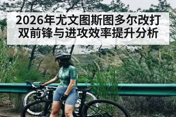 2026年尤文图斯图多尔改打双前锋与进攻效率提升分析