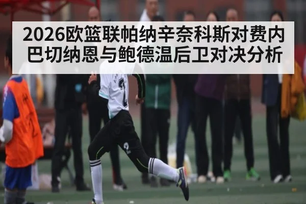 2026欧篮联帕纳辛奈科斯对费内巴切纳恩与鲍德温后卫对决分析